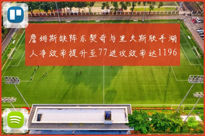 詹姆斯缺阵东契奇与里夫斯联手湖人净效率提升至77进攻效率达1196