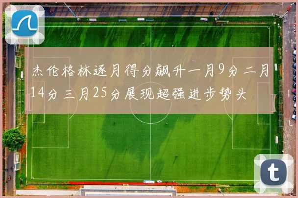 杰伦格林逐月得分飙升一月9分二月14分三月25分展现超强进步势头