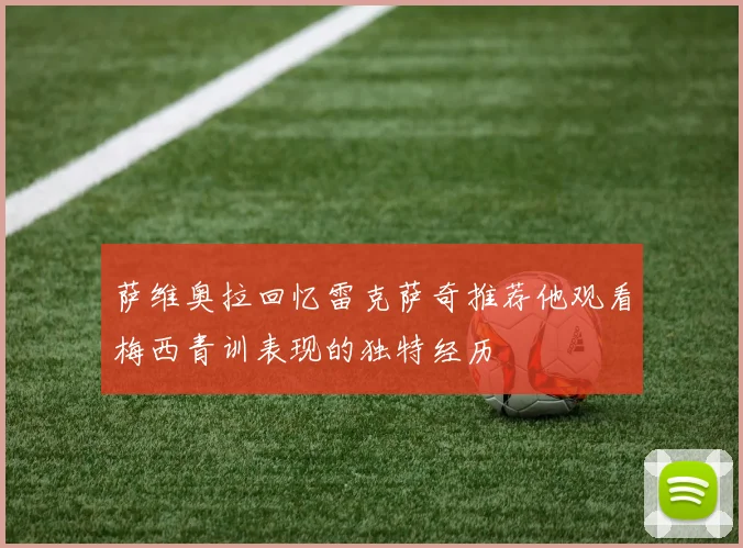 萨维奥拉回忆雷克萨奇推荐他观看梅西青训表现的独特经历