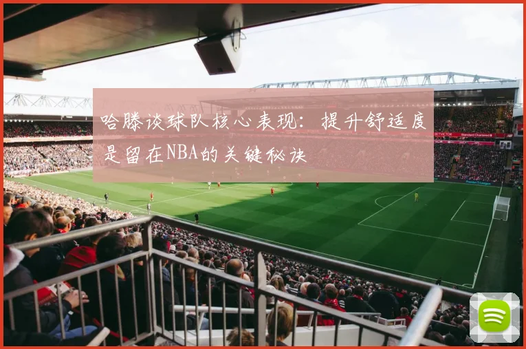 哈滕谈球队核心表现：提升舒适度是留在NBA的关键秘诀