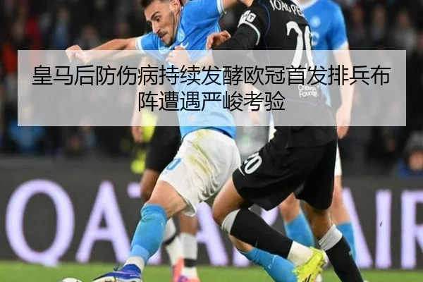 皇马后防伤病持续发酵欧冠首发排兵布阵遭遇严峻考验